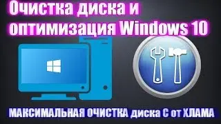 Очистка диска и оптимизация Windows 10, МАКСИМАЛЬНАЯ ОЧИСТКА диска С от ХЛАМА