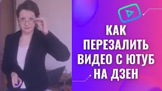 Как перезалить видео с Ютуб на Дзен? Перезагруз видео на Дзен.