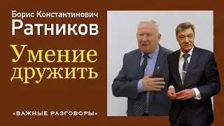 #Ратников Борис Константинович. Умение дружить