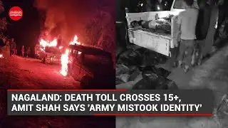 WATCH | Nagaland death toll crosses 15+, Amit Shah says 'army mistook identity, regret it'