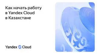 Как начать работу в Yandex Cloud в Казахстане