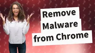 How do I remove malicious software from Chrome?