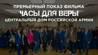 Премьерный показ фильма «Часы для Веры» в Центральном Доме Российской Армии