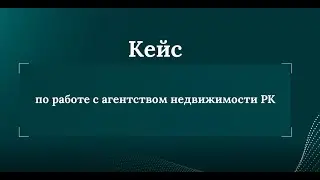 Кейс по работе с агентством недвижимости