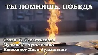 Ты помнишь, Победа. Слова С. Севастьянова, музыка А. Лукьяненко. Исполняет Иван Лукьяненко.