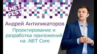 Проектирование и разработка приложений на .NET Core. Андрей Антиликаторов .NET Fest 2017