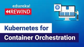 Kubernetes for Container Orchestration  | Kubernetes Tutorial | Edureka  Rewind