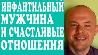 ИНФАНТИЛЬНЫЙ МУЖЧИНА, МУЖ, ПАРЕНЬ И СЧАСТЛИВЫЕ ОТНОШЕНИЯ.  ИНФАНТИЛИЗМ МУЖЧИН.