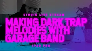 Making Dark Trap Melodies With Garage Band (Livestream) - IPAD PRO