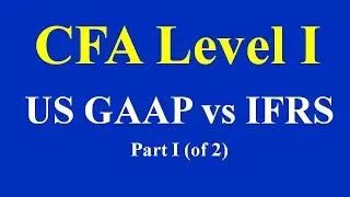 CFA Level I - US GAAP vs IFRS - Part I (of 2)