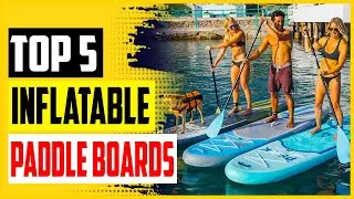 Top 5 Best Inflatable Paddle Boards in 2022 – Reviews