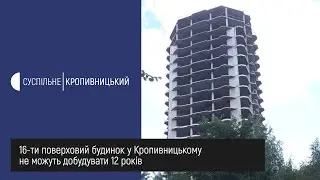 16 ти поверховий будинок у Кропивницькому не можуть добудувати 12 років