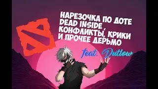 DOTA 2 Нарезка(DEAD INSIDE, Конфликты, Крики и прочее дерьмо)