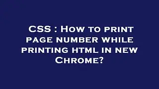 CSS : How to print page number while printing html in new Chrome?