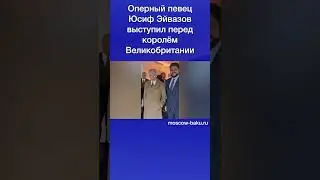 Оперный певец Юсиф Эйвазов выступил перед королём Великобритании