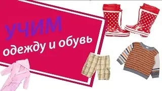 Учим одежду и обувь. Развивающее видео для детей