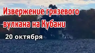 Извержение грязевого вулкана Шуго в Краснодарском крае 20 октября | Катаклизмы, гнев земли