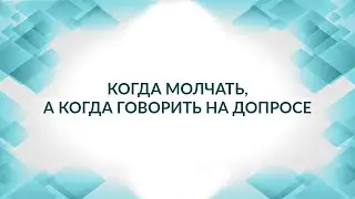 Когда молчать, а когда говорить на допросе.  Советы адвоката.