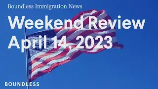 Boundless Immigration News, Weekend Review, April 14, 2023