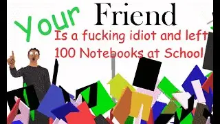 Your Friend Is A F*cking idiot and Left 100 Notebooks at School