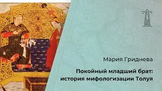 М. Гриднева «Покойный младший брат. История мифологизации Толуя» (11.02.2024)