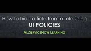 AllServiceNow Learning - Hide a field form a specific role. UI Policy to hide a field