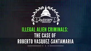 Illegal Alien Criminals: The Case of Roberto Emilio Vasquez Santamaria