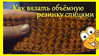 Как вязать объёмную резинку спицами