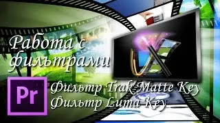 Монтаж видео, работа с фильтрами Trak Matte Key и Luma Key в программе Adobe Premiere Pro