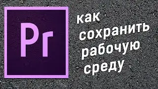 Adobe Premiere как сохранить рабочую среду