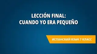 Lección final: Cuando yo era pequeño. Испанский язык 7 класс.