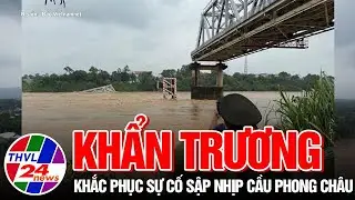 Khẩn trương khắc phục sự cố sập nhịp cầu Phong Châu