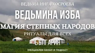 МАГИЯ СТЕПНЫХ НАРОДОВ...РИТУАЛЫ ДЛЯ ВСЕХ...ВЕДЬМИНА ИЗБА, ВЕДЬМА ИНГА ХОСРОЕВА...2018 - 2023 г.