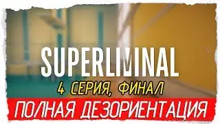 Superliminal -4- ФИНАЛ. ПОЛНАЯ ДЕЗОРИЕНТАЦИЯ! [Прохождение на русском]