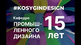 Кафедра Промышленного дизайна РГУ им. А. Н. Косыгина отмечает свой 15-летний юбилей!