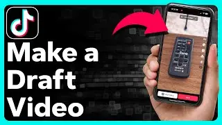 How To Make A Draft Video On TikTok