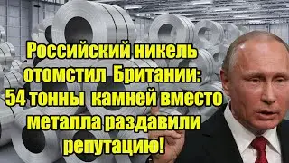 Российский никель отомстил Британии: 54 тонны камней вместо металла раздавили репутацию!