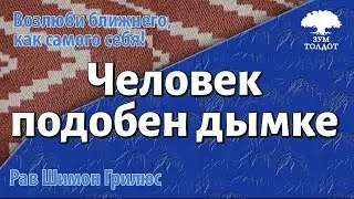 Человек подобен дымке, а дни его проходят как тень?  Рав Шимон Грилюс