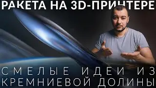 Можно ли сделать 3d печать ракеты и полететь на ней в космос? Новый стартап из Кремниевой долины