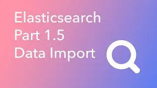 Elasticsearch Part 1.5 Data Import