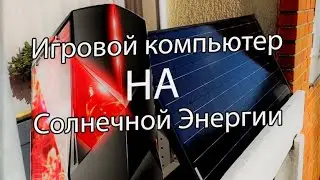 Полный обзор солнечной станции и работы игрового компьютера от солнечной батареи