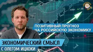 Позитивный прогноз на российскую экономику. Экономический смысл с Олегом Ицхоки