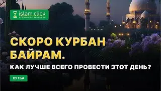 Скоро Курбан Байрам. Как лучше всего провести этот день? | Абу Яхья Крымский