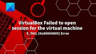 VirtualBox failed to open session for the virtual machine - 0x80004005