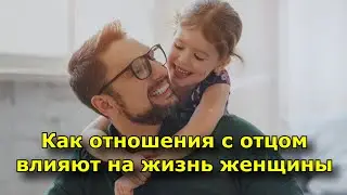 Как отношения с отцом влияют на жизнь женщины