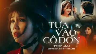 TỰA VÀO CÔ ĐƠN - TRÚC ANH | MV OFFICIAL | Lấy Hết Nước Mắt Dành Cho Người Mình Yêu Nhất