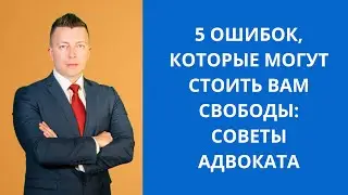 5 Ошибок, которые могут стоить вам свободы: Советы Адвоката