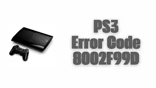 How To Resolve PS3 Error Code 8002F99D?