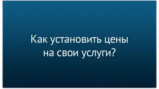 Часть 5. Как установить цены на свои услуги?