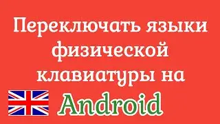 Как сменить язык при подключении физической клавиатуры к андроид